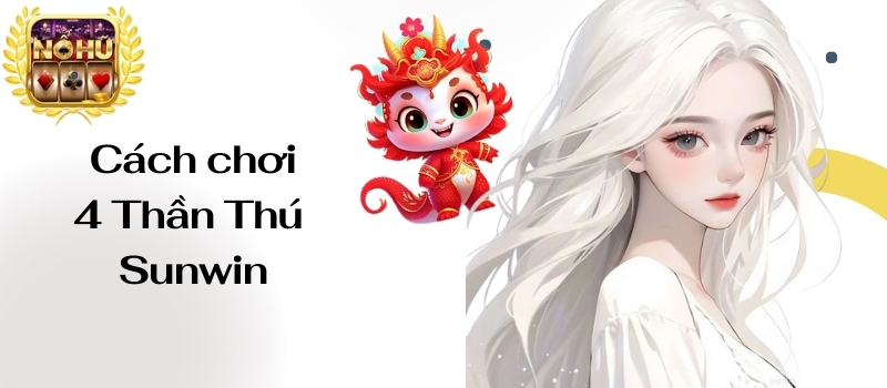 4 Thần Thú Sunwin – Thủ thuật chơi game dễ nổ hũ nhất