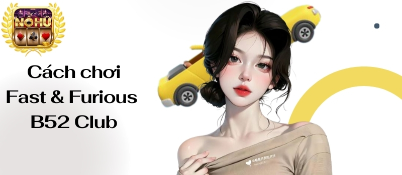 Fast & Furious B52 Club – Game nổ hũ 99% ăn thưởng tốc độ