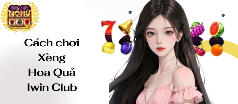 Xèng Hoa Quả Iwin Club – Kinh nghiệm nổ hũ của dân chơi