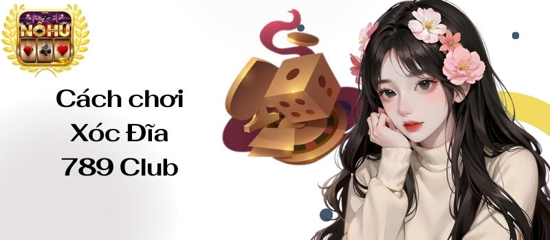 Xóc Đĩa 789 Club – Mẹo chơi đơn giản và hiệu quả nhất