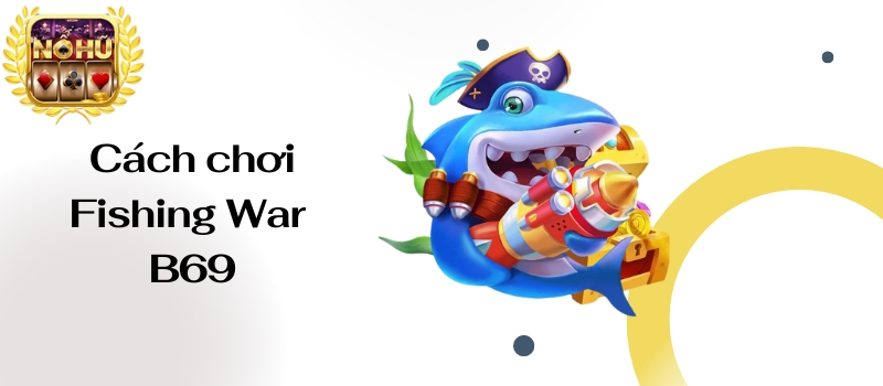 Fishing War B69 – Săn cá vui vẻ để nhận tiền tỷ mỗi ngày