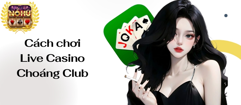 Live Casino Choáng Club – Sòng bạc hiện đại nhất thị trường