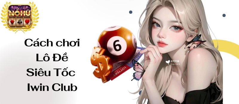 Lô Đề Siêu Tốc Iwin Club – Cách bắt số lô chính xác đến 99%