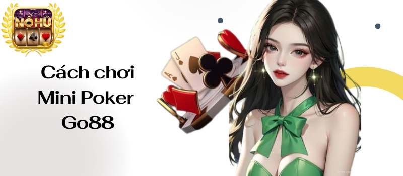 Mini Poker Go88 – Bật mí cách nổ hũ ăn tiền cực khủng