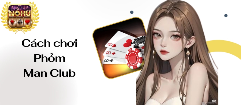 Phỏm Man Club – Thử thách chơi game bài cùng các bậc cao thủ