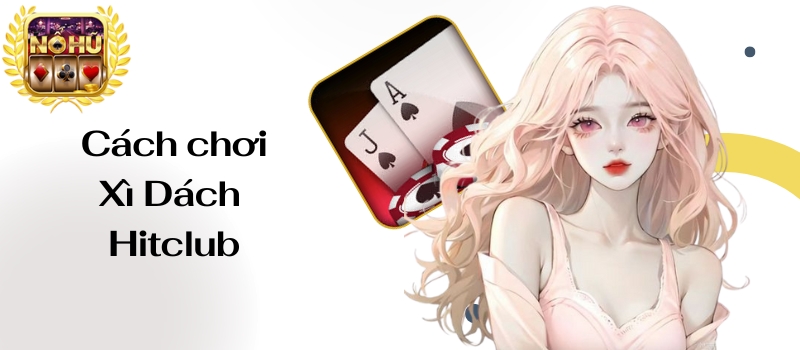 Xì Dách Hitclub – Chiến thuật chơi game bài thử vận may mắn